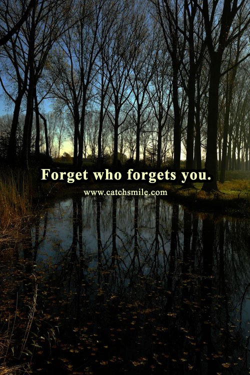 Forget who forgets you. 9 Forget who forgets you.