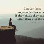 I never force anyone to choose me, If they think they can find better than i let them go.