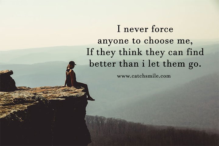 I never force anyone to choose me, If they think they can find better than i let them go. 7 I never force anyone to choose me, If they think they can find better than i let them go.