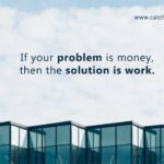 If your problem is money, then the solution is work.