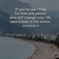 If you're searching for that one person who will change your life, take a look in the mirror.