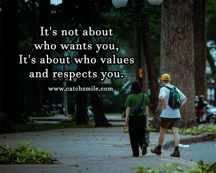 It's not about who wants you, It's about who values and respects you. 1 It's not about who wants you, It's about who values and respects you.