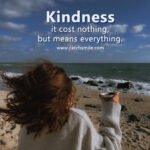 Kindness it cost nothing, but means everything.
