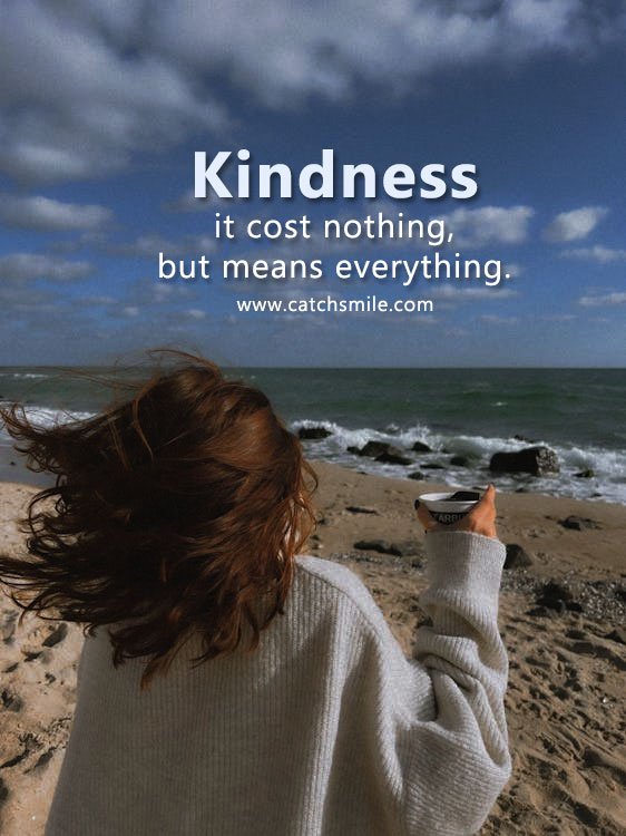 Kindness it cost nothing, but means everything.