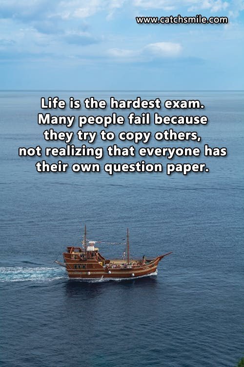 Life is the hardest exam. Many people fail because they try to copy others 7 Life is the hardest exam. Many people fail because they try to copy others, not realizing that everyone has their own question paper.