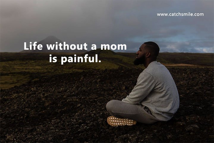 Life without a mom is painful. 5 Life without a mom is painful.