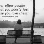 Never allow people to treat you poorly just because you love them.