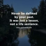 Never be defined by your past. It was just a lesson, not a life sentence. 9 Never be defined by your past. It was just a lesson, not a life sentence.