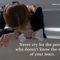 Never cry for the person who doesn't know the worth of your tears.
