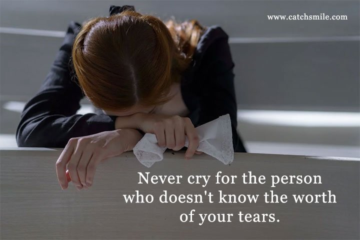 Never cry for the person who doesn't know the worth of your tears. 1 Never cry for the person who doesn't know the worth of your tears.