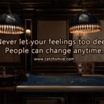 Never let your feelings too deep, People can change anytime.