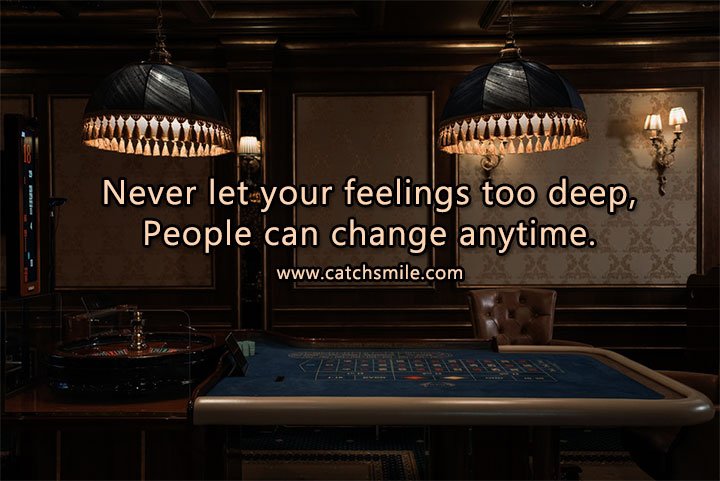 Never let your feelings too deep, People can change anytime. 5 Never let your feelings too deep, People can change anytime.