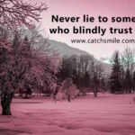 Never lie to someone who blindly trust you.
