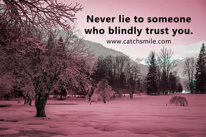 Never lie to someone who blindly trust you. 1 Never lie to someone who blindly trust you.