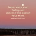 Never waste your feelings on someone who doesn't value them.