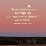 Never waste your feelings on someone who doesn't value them.