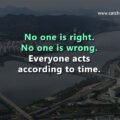 No one is right. No one is wrong. Everyone acts according to time.