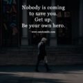 Nobody is coming to save you. Get up. Be your own hero.