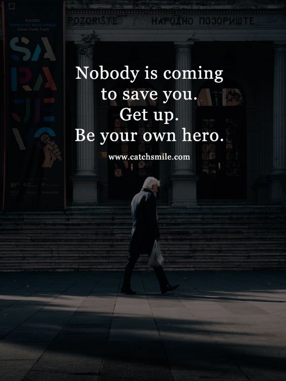 Nobody is coming to save you. Get up. Be your own hero. 7 Nobody is coming to save you. Get up. Be your own hero.