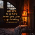 Sleeping is so hard when you can't stop thinking.