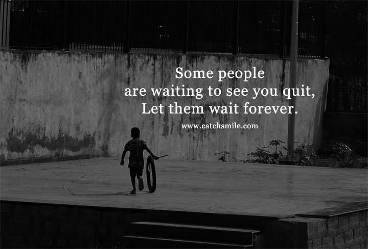 Some people are waiting to see you quit, Let them wait forever. 2 Some people are waiting to see you quit, Let them wait forever.