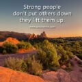 Strong people don't put others down they lift them up.