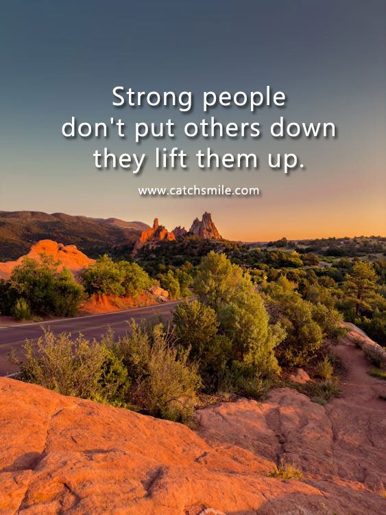 Strong people don't put others down they lift them up.