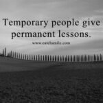 Temporary people give permanent lessons.