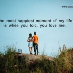 The most happiest moment of my life is when you told, you love me.