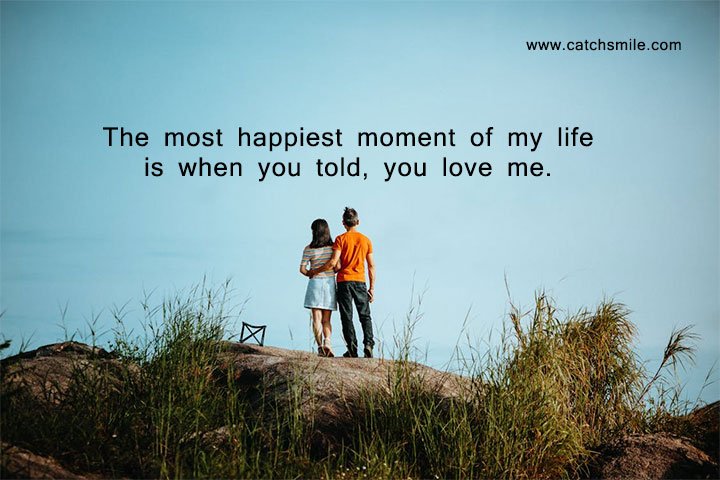 The most happiest moment of my life is when you told, you love me. 10 The most happiest moment of my life is when you told, you love me.