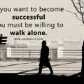 If you want to become successful you must be willing to walk alone.