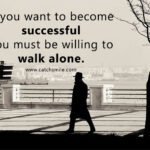 If you want to become successful you must be willing to walk alone.