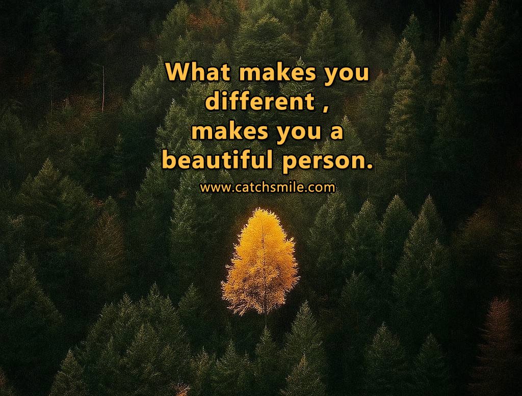 What makes you different , makes you a beautiful person. 5 What makes you different , makes you a beautiful person.