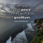 When you choose peace, it comes with a lot of goodbyes.