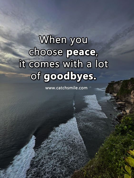 When you choose peace, it comes with a lot of goodbyes. 15 When you choose peace, it comes with a lot of goodbyes.