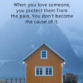 When you love someone, you protect them from the pain, You don't become the cause of it.
