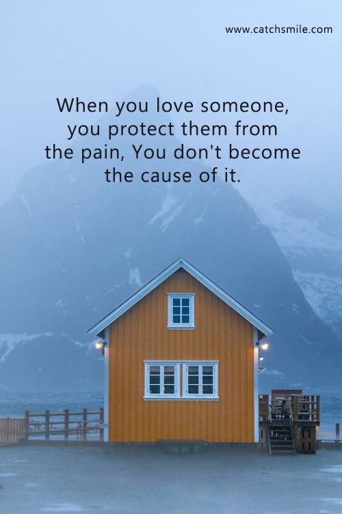 When you love someone, you protect them from the pain, You don't become the cause of it. 4 When you love someone, you protect them from the pain, You don't become the cause of it.