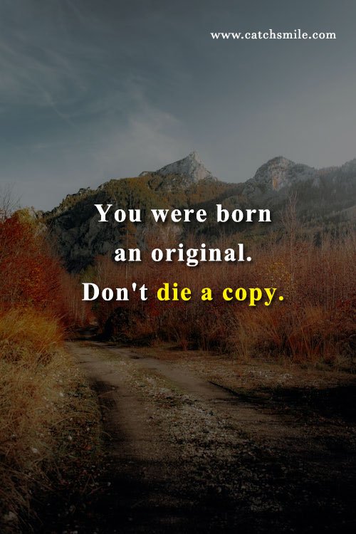 You were born an original. Don't die a copy. 11 You were born an original. Don't die a copy.