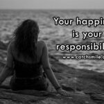 Your happiness is your responsibility.