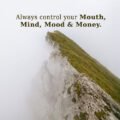 Always control your Mouth, Mind, Mood & Money.