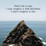 Don't lie to me, I can respect a bad decision, I can't respect a liar.