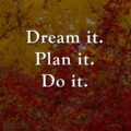Dream it. Plan it. Do it.
