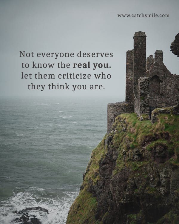 Not everyone deserves to know the real you. let them criticize who they think you are.