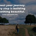 Respect your journey. Every step is building something beautiful.
