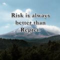 Risk is always better than Regret.