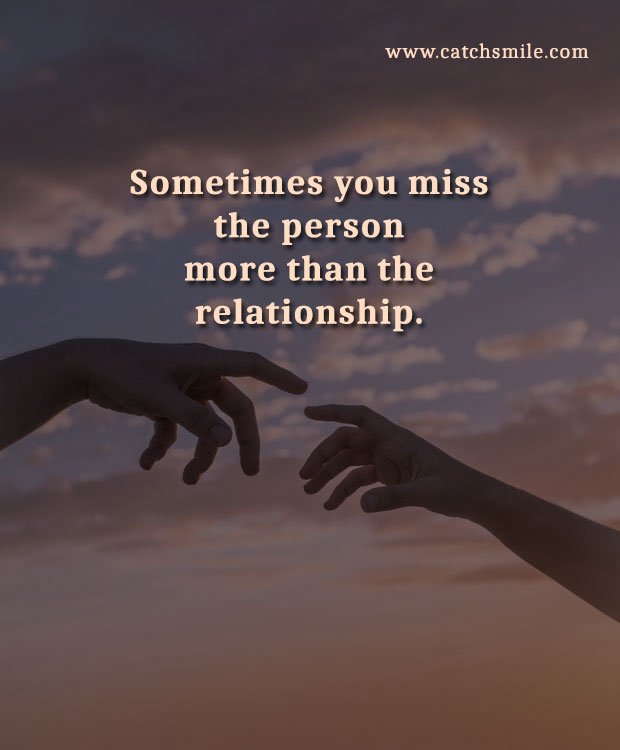 Sometimes you miss the person more than the relationship.