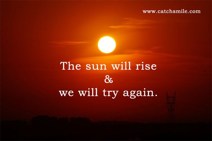 The sun will rise & we will try again.
