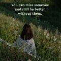 You can miss someone and still be better without them. 15 You can miss someone and still be better without them.