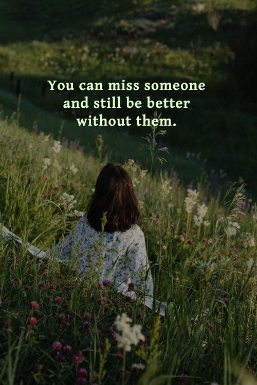 You can miss someone and still be better without them.
